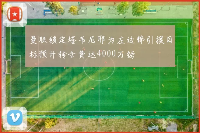 曼联锁定塔韦尼耶为左边锋引援目标预计转会费达4000万镑